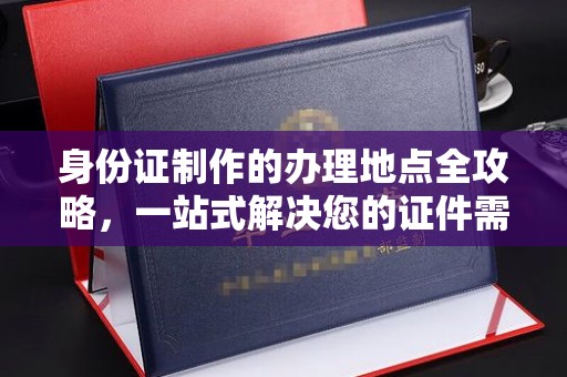 尚志身份证制作的办理地点全攻略，一站式解决您的证件需求