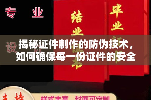 甘德揭秘证件制作的防伪技术，如何确保每一份证件的安全与可信