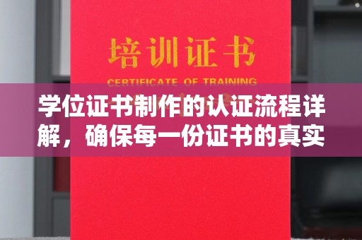 正蓝旗学位证书制作的认证流程详解，确保每一份证书的真实性与权威性