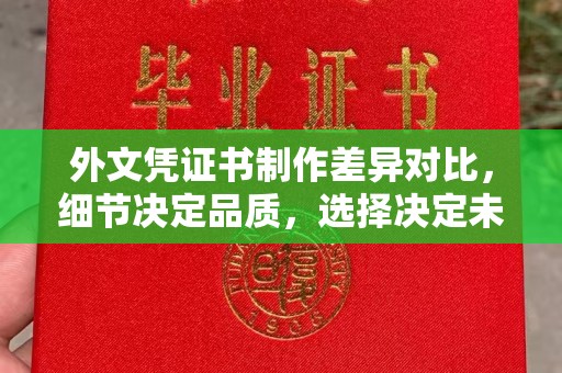 昌图外文凭证书制作差异对比，细节决定品质，选择决定未来
